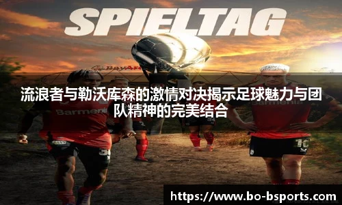 流浪者与勒沃库森的激情对决揭示足球魅力与团队精神的完美结合