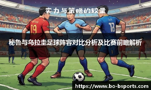 秘鲁与乌拉圭足球阵容对比分析及比赛前瞻解析