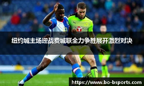 纽约城主场迎战费城联全力争胜展开激烈对决
