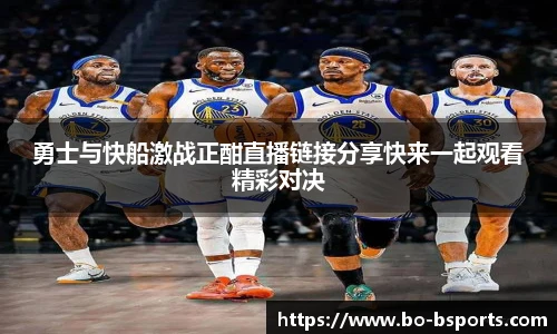勇士与快船激战正酣直播链接分享快来一起观看精彩对决
