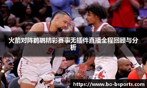 火箭对阵鹈鹕精彩赛事无插件直播全程回顾与分析