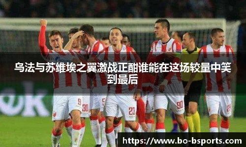 乌法与苏维埃之翼激战正酣谁能在这场较量中笑到最后