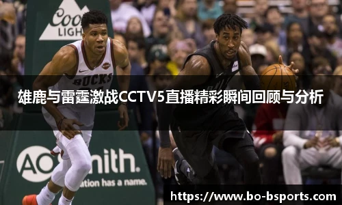 雄鹿与雷霆激战CCTV5直播精彩瞬间回顾与分析