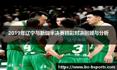 2019年辽宁与新疆半决赛精彩对决回顾与分析